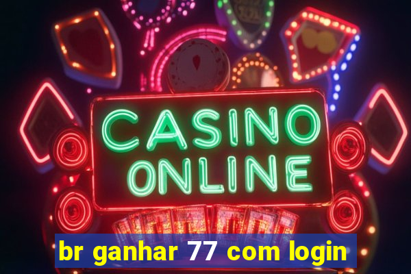 br ganhar 77 com login